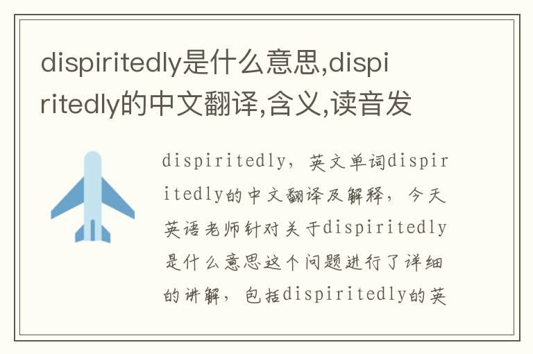 dispiritedly是什么意思,dispiritedly的中文翻译,含义,读音发音,用法,造句,参考例句