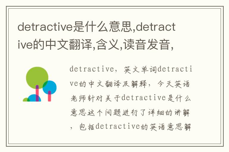 detractive是什么意思,detractive的中文翻译,含义,读音发音,用法,造句,参考例句