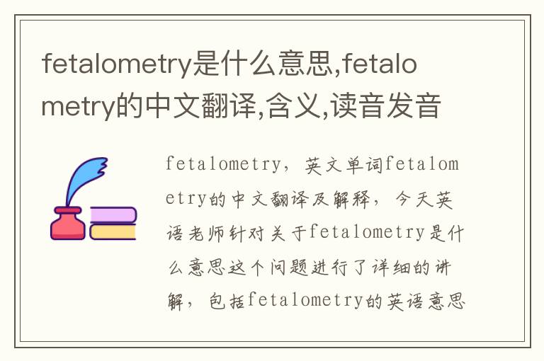 fetalometry是什么意思,fetalometry的中文翻译,含义,读音发音,用法,造句,参考例句