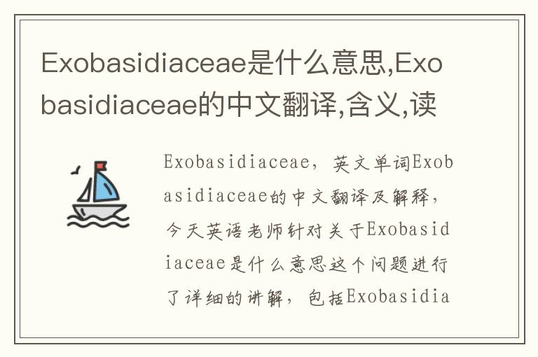 Exobasidiaceae是什么意思,Exobasidiaceae的中文翻译,含义,读音发音,用法,造句,参考例句