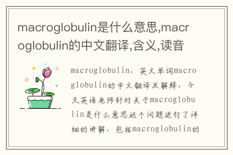 macroglobulin是什么意思,macroglobulin的中文翻译,含义,读音发音,用法,造句,参考例句