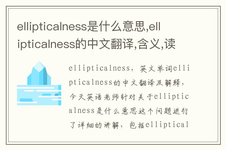 ellipticalness是什么意思,ellipticalness的中文翻译,含义,读音发音,用法,造句,参考例句