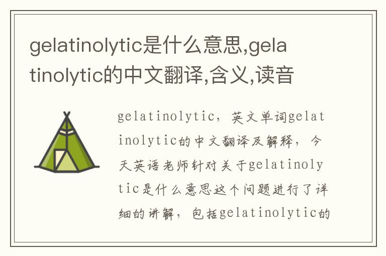 gelatinolytic是什么意思,gelatinolytic的中文翻译,含义,读音发音,用法,造句,参考例句