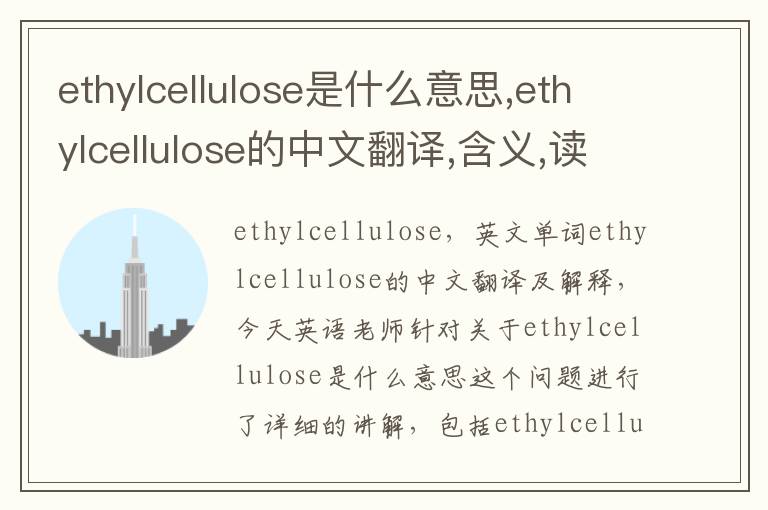 ethylcellulose是什么意思,ethylcellulose的中文翻译,含义,读音发音,用法,造句,参考例句