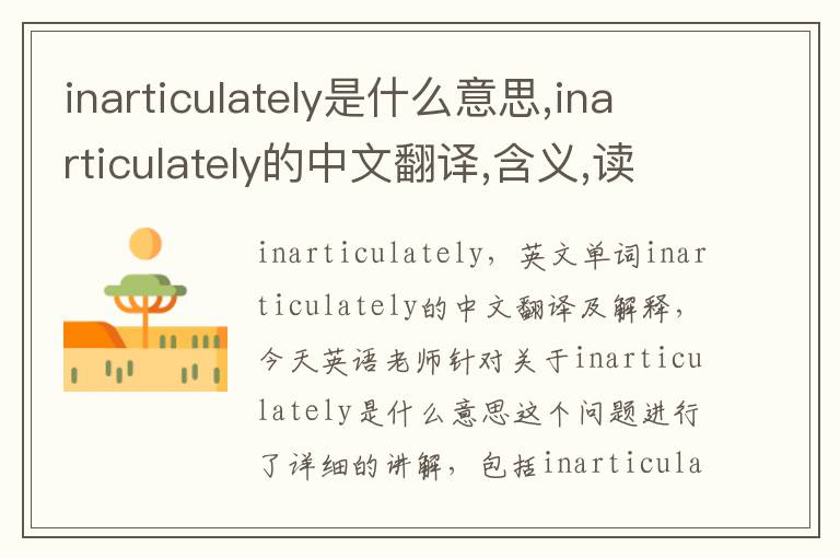 inarticulately是什么意思,inarticulately的中文翻译,含义,读音发音,用法,造句,参考例句