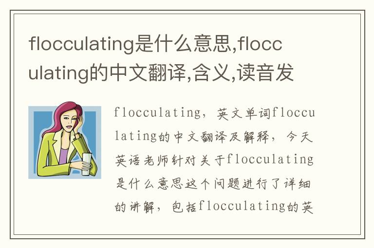 flocculating是什么意思,flocculating的中文翻译,含义,读音发音,用法,造句,参考例句