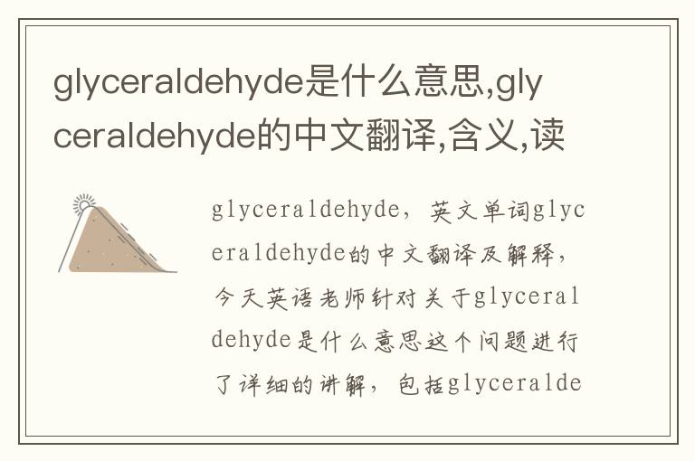 glyceraldehyde是什么意思,glyceraldehyde的中文翻译,含义,读音发音,用法,造句,参考例句