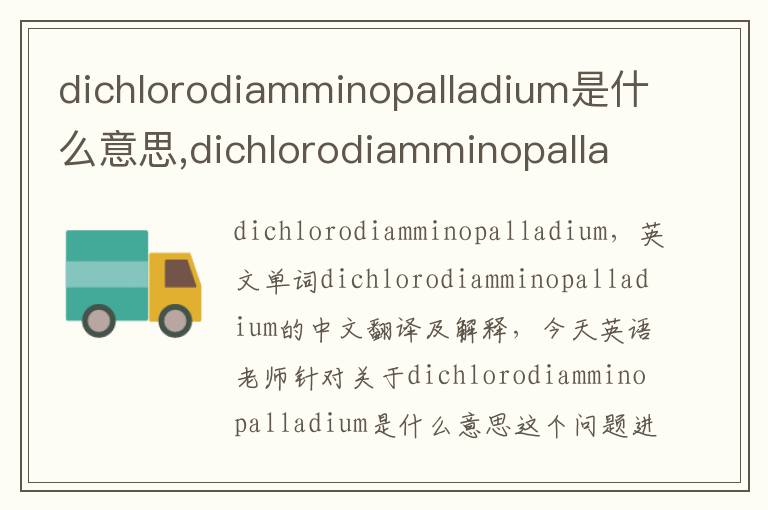 dichlorodiamminopalladium是什么意思,dichlorodiamminopalladium的中文翻译,含义,读音发音,用法,造句,参考例句