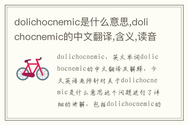 dolichocnemic是什么意思,dolichocnemic的中文翻译,含义,读音发音,用法,造句,参考例句