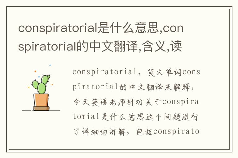 conspiratorial是什么意思,conspiratorial的中文翻译,含义,读音发音,用法,造句,参考例句