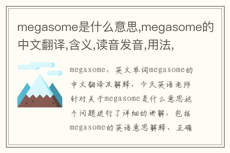 megasome是什么意思,megasome的中文翻译,含义,读音发音,用法,造句,参考例句