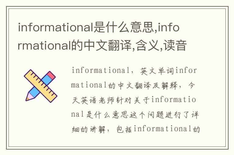 informational是什么意思,informational的中文翻译,含义,读音发音,用法,造句,参考例句