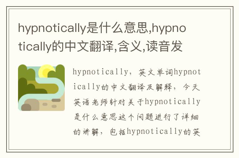 hypnotically是什么意思,hypnotically的中文翻译,含义,读音发音,用法,造句,参考例句