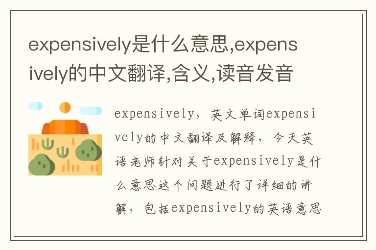 expensively是什么意思,expensively的中文翻译,含义,读音发音,用法,造句,参考例句