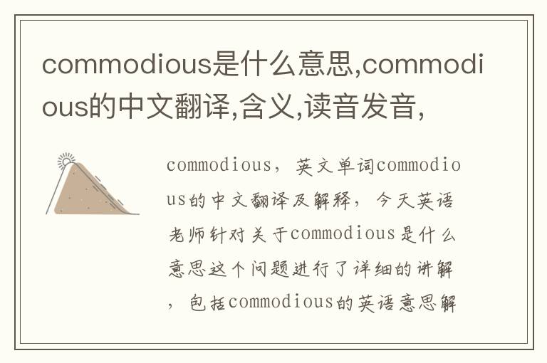 commodious是什么意思,commodious的中文翻译,含义,读音发音,用法,造句,参考例句