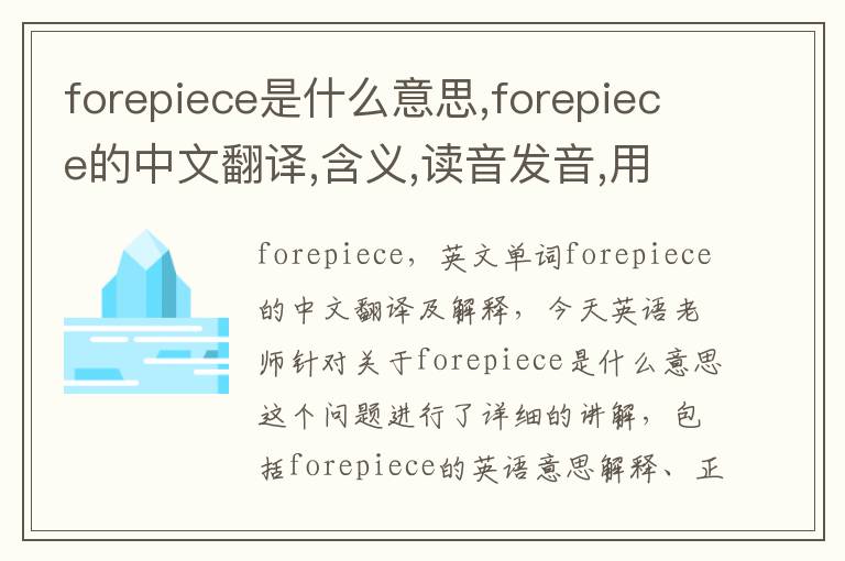 forepiece是什么意思,forepiece的中文翻译,含义,读音发音,用法,造句,参考例句