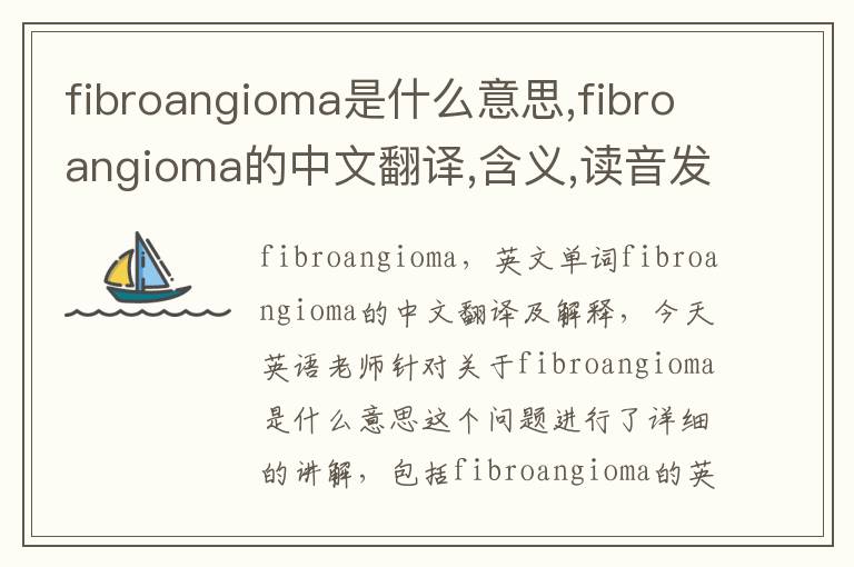 fibroangioma是什么意思,fibroangioma的中文翻译,含义,读音发音,用法,造句,参考例句