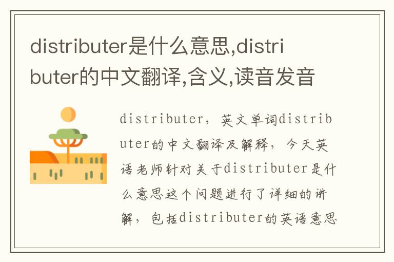 distributer是什么意思,distributer的中文翻译,含义,读音发音,用法,造句,参考例句