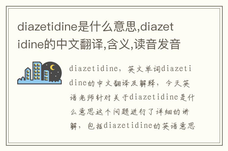 diazetidine是什么意思,diazetidine的中文翻译,含义,读音发音,用法,造句,参考例句