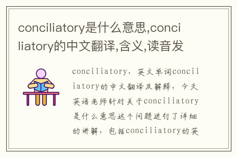 conciliatory是什么意思,conciliatory的中文翻译,含义,读音发音,用法,造句,参考例句