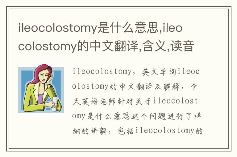 ileocolostomy是什么意思,ileocolostomy的中文翻译,含义,读音发音,用法,造句,参考例句