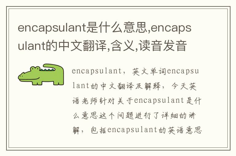 encapsulant是什么意思,encapsulant的中文翻译,含义,读音发音,用法,造句,参考例句