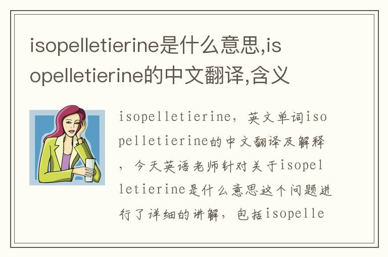 isopelletierine是什么意思,isopelletierine的中文翻译,含义,读音发音,用法,造句,参考例句