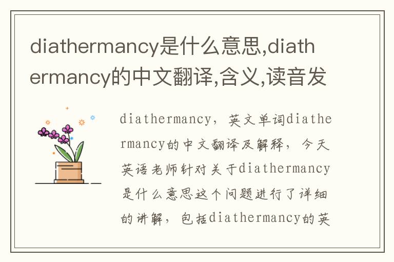 diathermancy是什么意思,diathermancy的中文翻译,含义,读音发音,用法,造句,参考例句