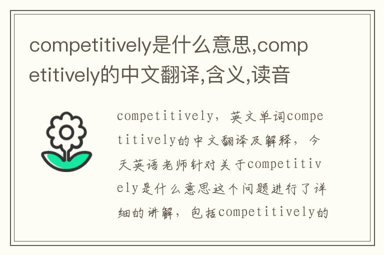 competitively是什么意思,competitively的中文翻译,含义,读音发音,用法,造句,参考例句