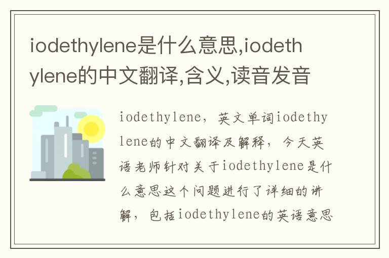 iodethylene是什么意思,iodethylene的中文翻译,含义,读音发音,用法,造句,参考例句