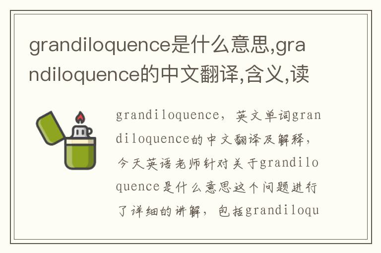 grandiloquence是什么意思,grandiloquence的中文翻译,含义,读音发音,用法,造句,参考例句