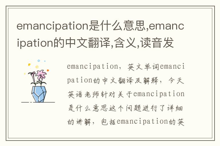 emancipation是什么意思,emancipation的中文翻译,含义,读音发音,用法,造句,参考例句