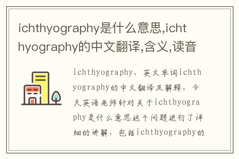 ichthyography是什么意思,ichthyography的中文翻译,含义,读音发音,用法,造句,参考例句