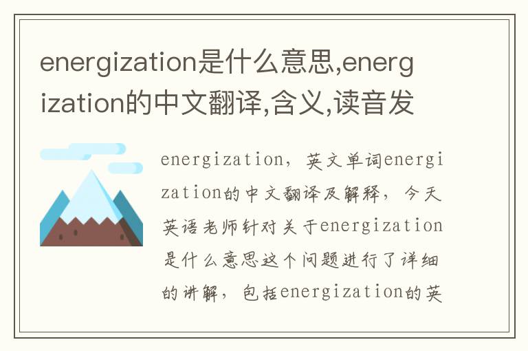 energization是什么意思,energization的中文翻译,含义,读音发音,用法,造句,参考例句