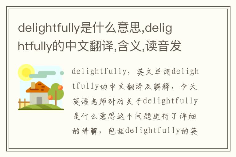 delightfully是什么意思,delightfully的中文翻译,含义,读音发音,用法,造句,参考例句