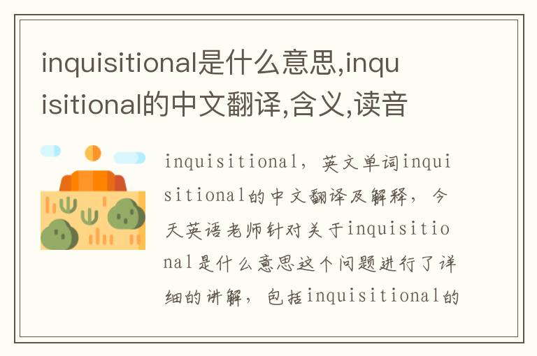 inquisitional是什么意思,inquisitional的中文翻译,含义,读音发音,用法,造句,参考例句