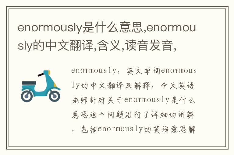 enormously是什么意思,enormously的中文翻译,含义,读音发音,用法,造句,参考例句