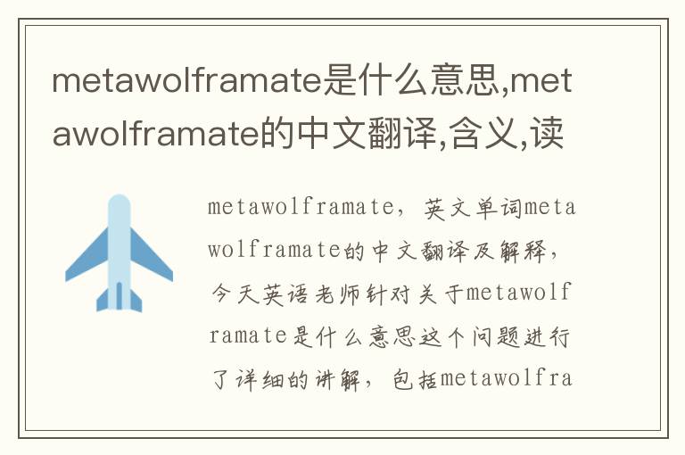 metawolframate是什么意思,metawolframate的中文翻译,含义,读音发音,用法,造句,参考例句