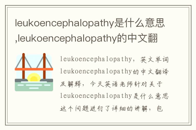 leukoencephalopathy是什么意思,leukoencephalopathy的中文翻译,含义,读音发音,用法,造句,参考例句