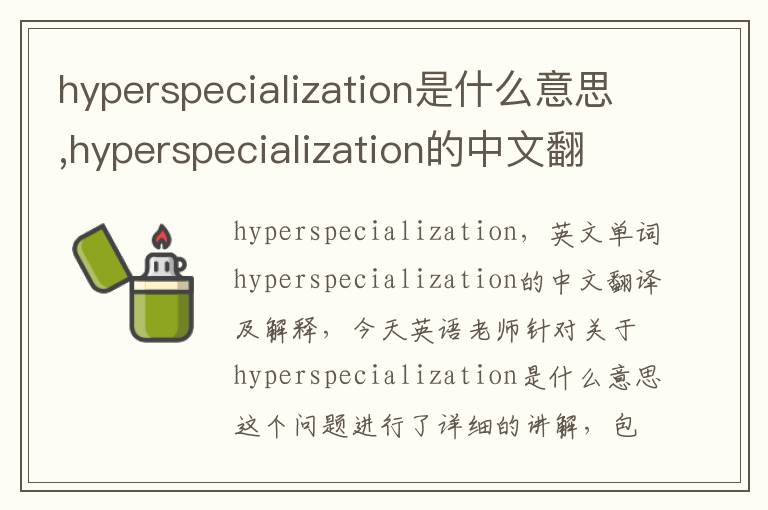 hyperspecialization是什么意思,hyperspecialization的中文翻译,含义,读音发音,用法,造句,参考例句