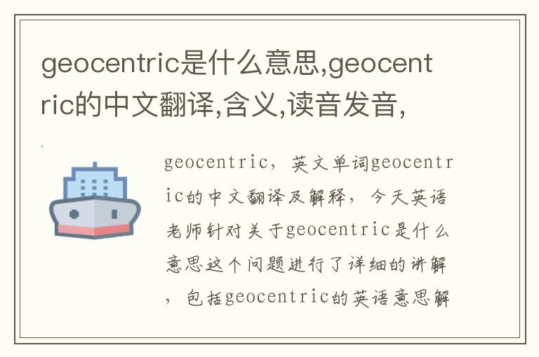 geocentric是什么意思,geocentric的中文翻译,含义,读音发音,用法,造句,参考例句