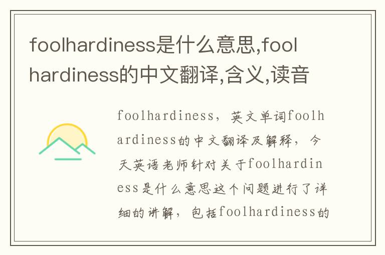 foolhardiness是什么意思,foolhardiness的中文翻译,含义,读音发音,用法,造句,参考例句