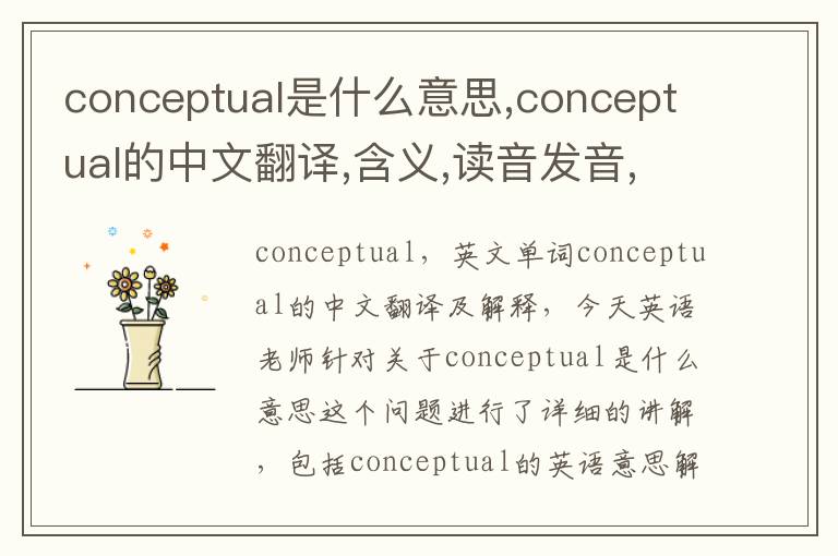 conceptual是什么意思,conceptual的中文翻译,含义,读音发音,用法,造句,参考例句