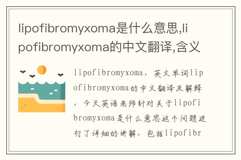 lipofibromyxoma是什么意思,lipofibromyxoma的中文翻译,含义,读音发音,用法,造句,参考例句