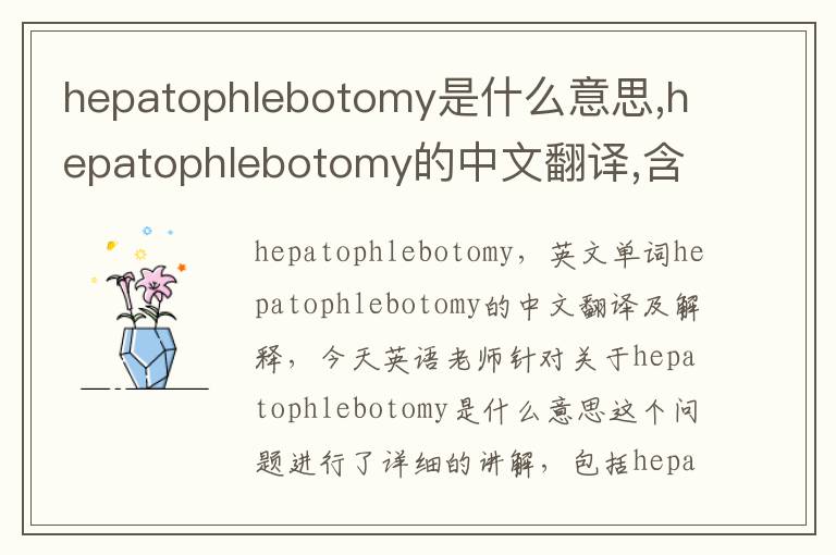 hepatophlebotomy是什么意思,hepatophlebotomy的中文翻译,含义,读音发音,用法,造句,参考例句