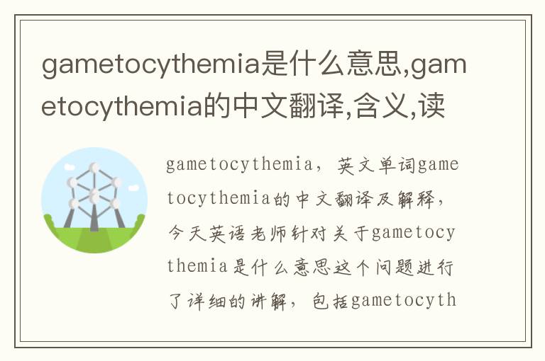 gametocythemia是什么意思,gametocythemia的中文翻译,含义,读音发音,用法,造句,参考例句