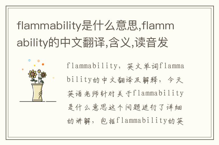 flammability是什么意思,flammability的中文翻译,含义,读音发音,用法,造句,参考例句