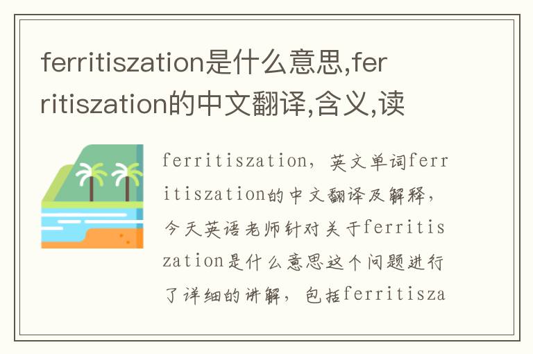 ferritiszation是什么意思,ferritiszation的中文翻译,含义,读音发音,用法,造句,参考例句