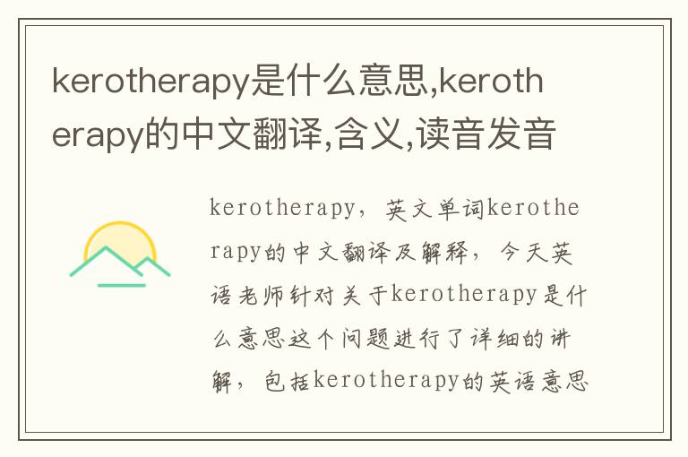 kerotherapy是什么意思,kerotherapy的中文翻译,含义,读音发音,用法,造句,参考例句