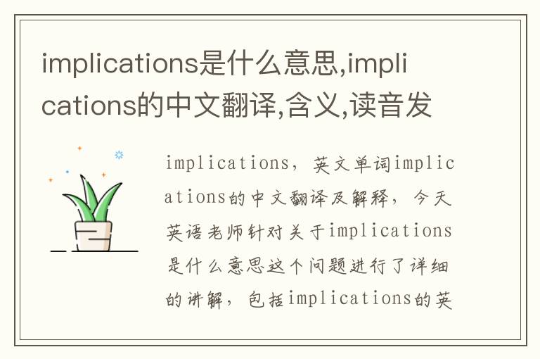 implications是什么意思,implications的中文翻译,含义,读音发音,用法,造句,参考例句